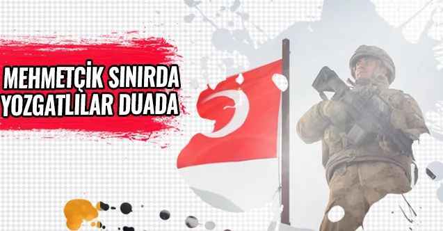 Mehmetçik sınırda, Yozgatlılar duada