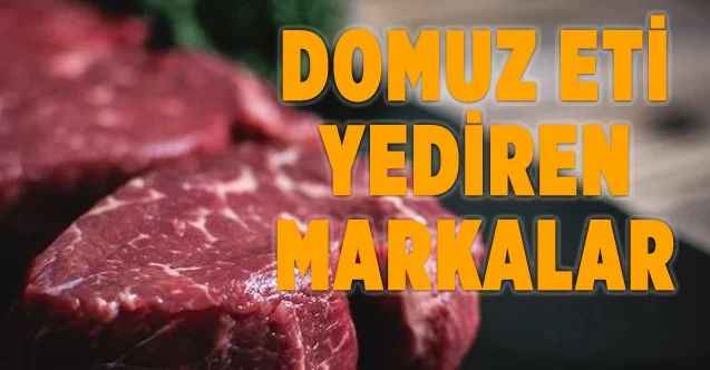 İşte halka domuz eti yediren o markalar