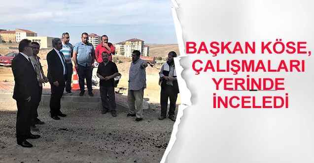 Başkan Köse, yerinde inceledi