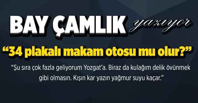 Bay Çamlık Yazıyor: 34 Plakalı Makam Otosu Mu Olur?