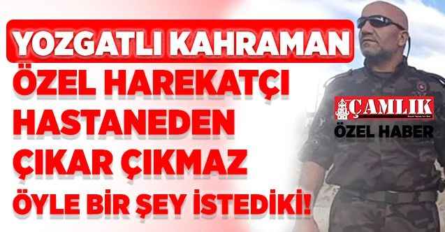 Yozgatlı Özel Hareket Polisi Hastaneden Taburcu Olur Olmaz Öyle Bir Şey İstedi ki!