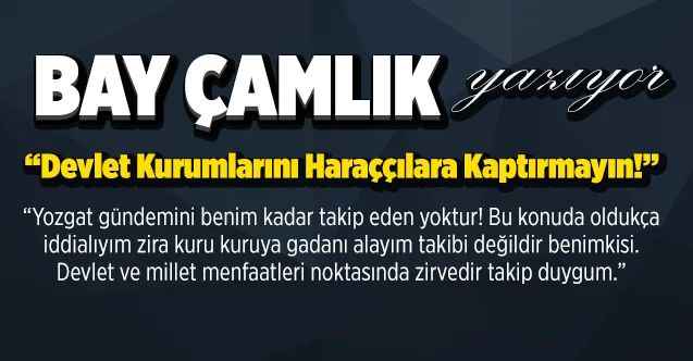 Bay Çamlık Yazıyor; Devlet Kurumlarını Haraççılara Kaptırmayın!