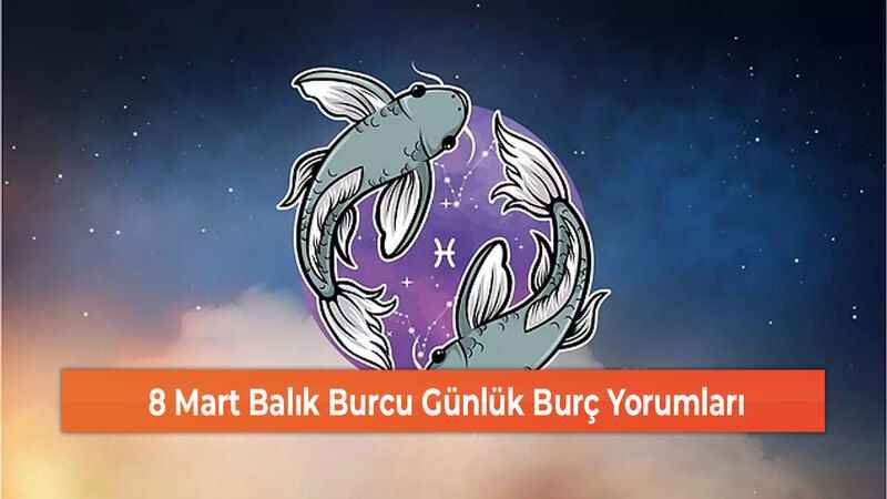 8 Mart Balık Burcu Günlük Burç Yorumları