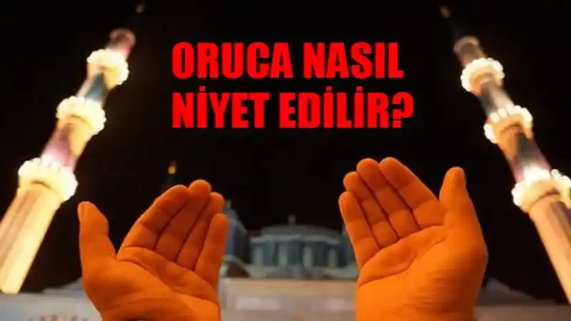 Oruç Nasıl Niyet Edilir? Oruç Niyeti Nasıl Getirilir? Ramazan Oruca Ne Zaman Niyet Edilir?