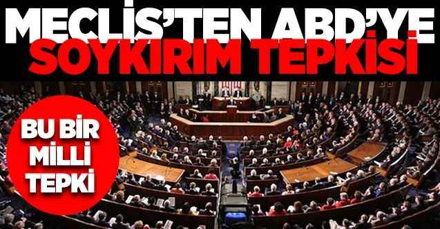 TBMM’den Amerika Birleşik Devletlerinin Sözde Ermeni Soykırımı Tutumuna Kınama Kararı!