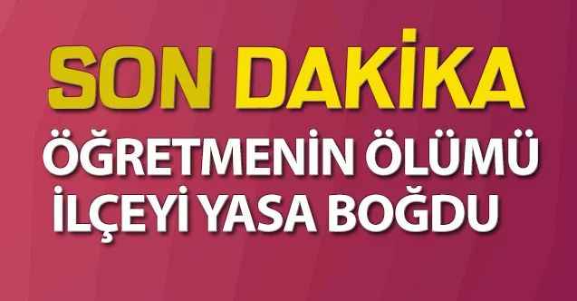 Öğretmenin ölümü ilçeyi yasa boğdu
