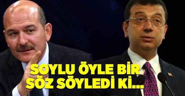 İçişleri Bakanı Süleyman Soylu'dan Başkanı İmamoğlu'na verdi veriştirdi