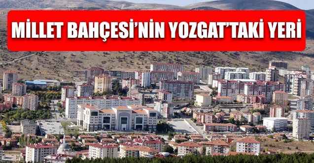 Yozgat'ta Millet Bahçesi Nereye Yapılacak? Hangi Bölge Kentsel Dönüşüm Kapsamına Alındı?