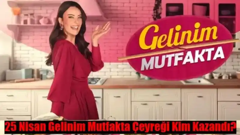 Gelinim Mutfakta Bugün Kim Kazandı Çeyrek Altını? 25 Nisan Gelinim Mutfakta Kim 1. Oldu?