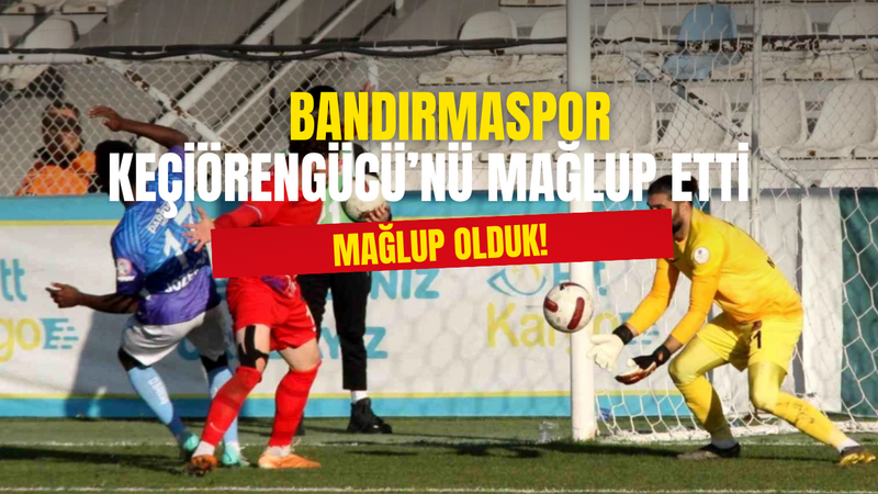 Bandırmaspor, Ankara Keçiörengücü’nü Mağlup Ederek 3 Puanı Hanesine Yazdı!