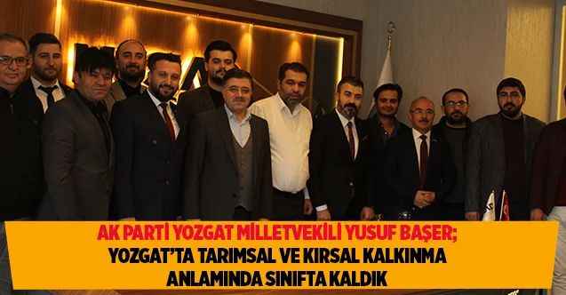 Başer; Yozgat’ta Tarımsal Ve Kırsal Kalkınma Anlamında Sınıfta Kaldık