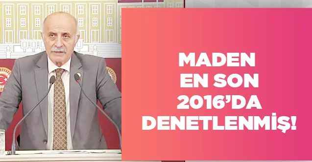 Maden En Son 2016’da Denetlenmiş!