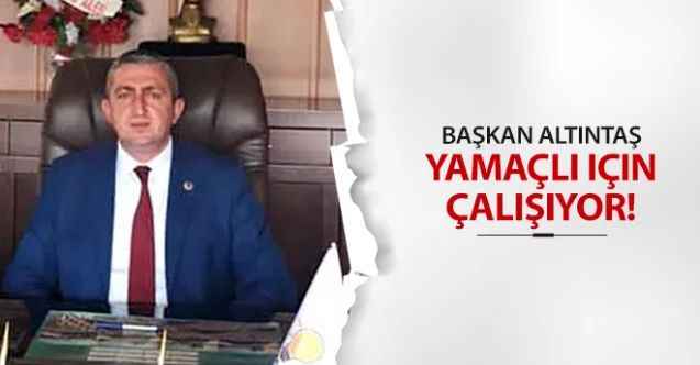 Yamaçlı Belediye Başkanı Şaban Usta Altıntaş, Beldesi İçin Gece Gündüz Çalışıyor