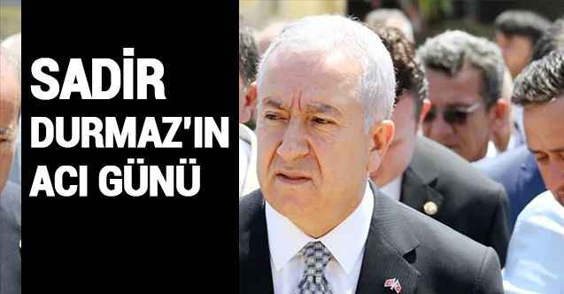 MHP Genel Başkan Yardımcısı Sadir Durmaz'ın Acı Günü...