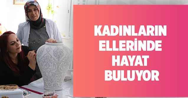 Kadınların ellerinde hayat buluyor