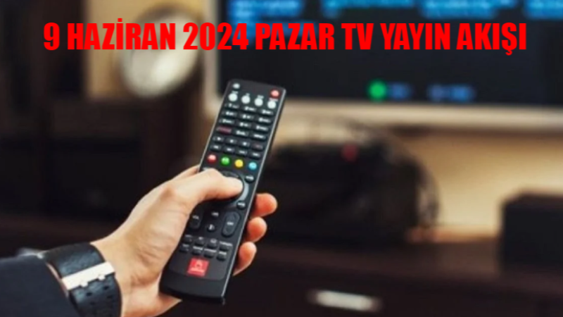 Pazar Günü TV’de Ne Var? İşte 9 Haziran Kanal D, TRT 1, ATV, Show TV, Now TV, TV8, Star TV Yayın Akışı