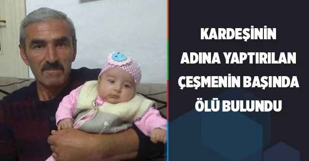 Kardeşinin adına yaptırılan çeşmenin başında ölü bulundu