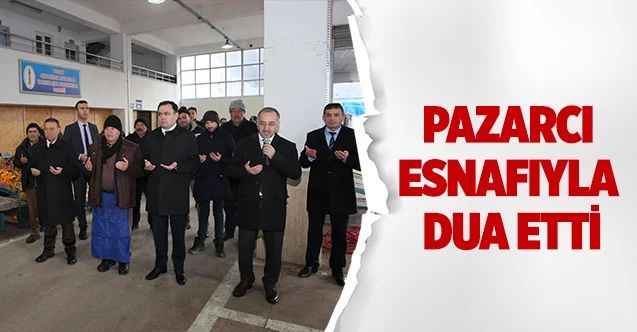 Pazarcı Esnafıyla Dua etti
