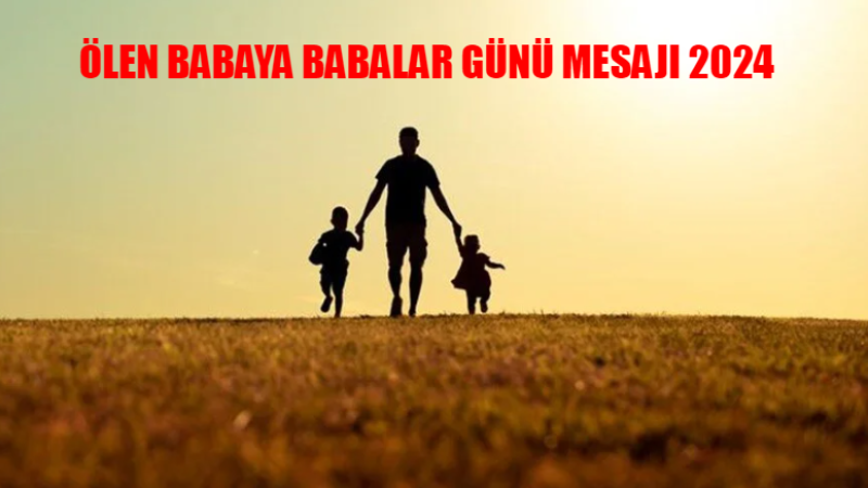 En Güzel, Anlamlı ve Resimli Babalar Günü Sözleri! Geleceğin Babasına Babalar Günü Mesajı.. DUYGUSAL PAYLAŞIM! ÖLEN BABAYA BABALAR GÜNÜ MESAJI 2024