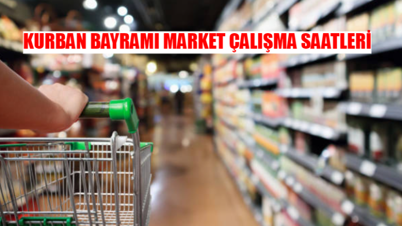 KURBAN BAYRAMI MARKET ÇALIŞMA SAATLERİ 2024