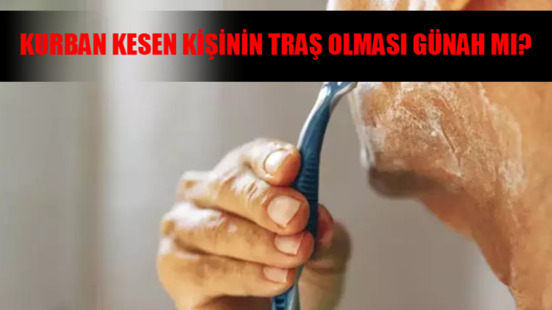 Kurban Bayramında Traş Olunur Mu? Kurban Kesen Kişi Tırnak Kesebilir Mi? Kurban Kesen Kişinin Traş Olması Günah Mı?