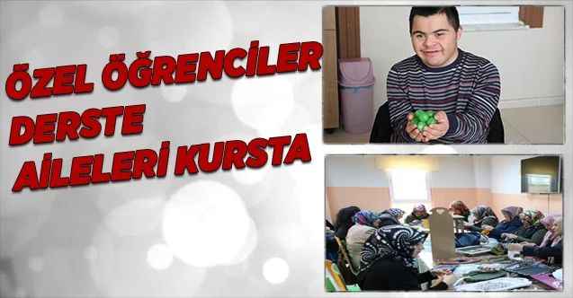 Özel öğrenciler derste aileleri de kendileri için açılan kursta motive oluyor