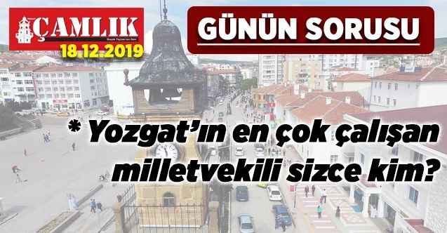 Günün Sorusu: Yozgat’ın en çok çalışan  milletvekili sizce kim?