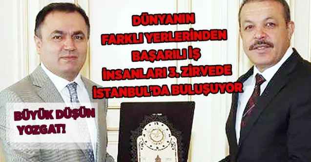 DÜNYANIN FARKLI YERLERİNDEN BAŞARILI İŞ İNSANLARI 3. ZİRVEDE İSTANBUL’DA BULUŞUYOR : BÜYÜK DÜŞÜN YOZGAT!