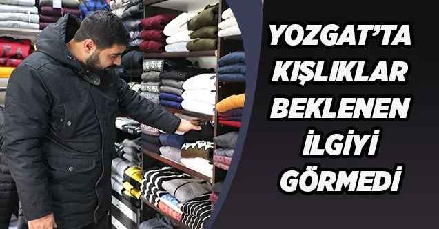 Yozgat’ta kışlık kıyafet satışları beklenen ilgiyi görmedi