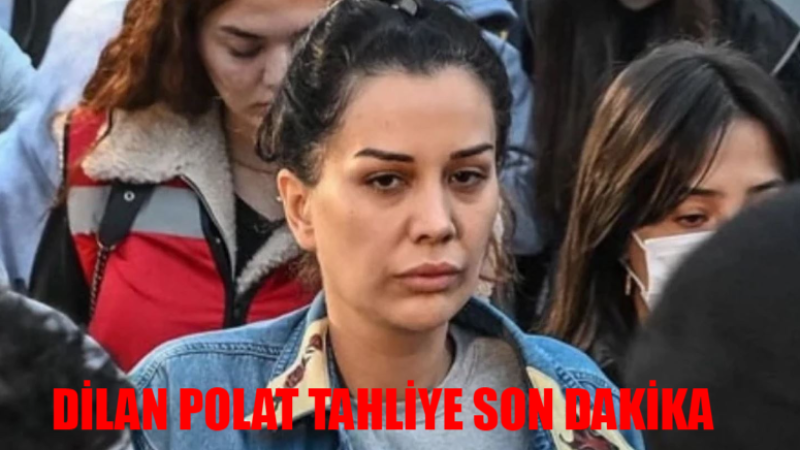 Dilan Polat Serbest Mi Bırakıldı? Dilan Polat Son Dakika Karar! Dilan Polat Tahliye Mi Oldu? 