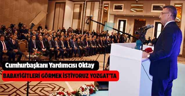 Cumhurbaşkanı Yardımcısı Oktay; Babayiğitleri Görmek İstiyoruz Yozgat’ta