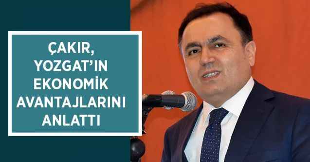 Çakır, Yozgat’ın ekonomik avantajlarını anlattı