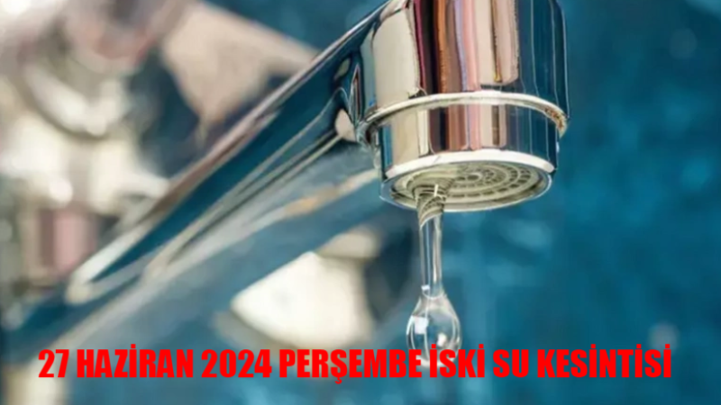 İstanbul'da Sular Kesildi! İSKİ Su Kesintisi 27 Haziran 2024 Perşembe