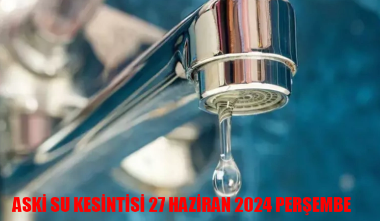 Ankara’da Su Kesintisi Şoku! ASKİ 27 Haziran 2024 Perşembe Güncellemesi ve Detaylar