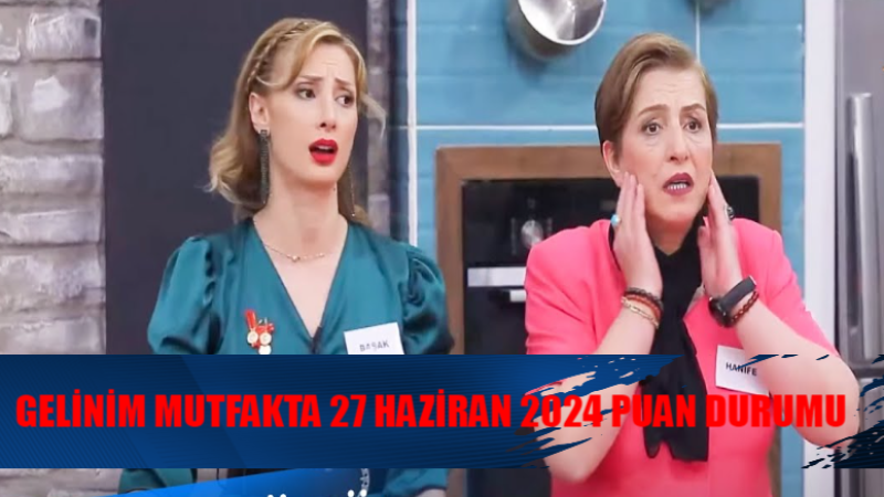 Gelinim Mutfakta'da Çeyrek Altını Kim Kaptı? 27 Haziran Puan Durumu Şok Etti!