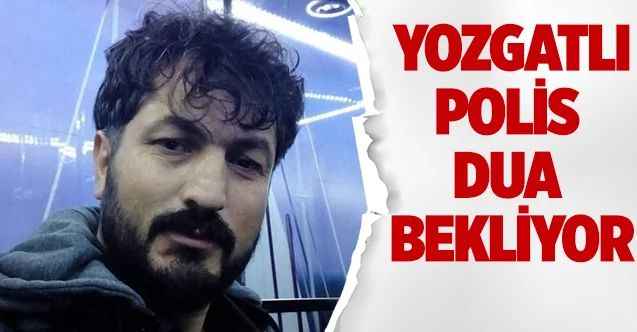 Yozgatlı Polis Dua Bekliyor