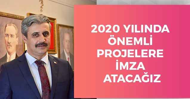 2020 YILINDA ÖNEMLİ PROJELERE İMZA ATACAĞIZ