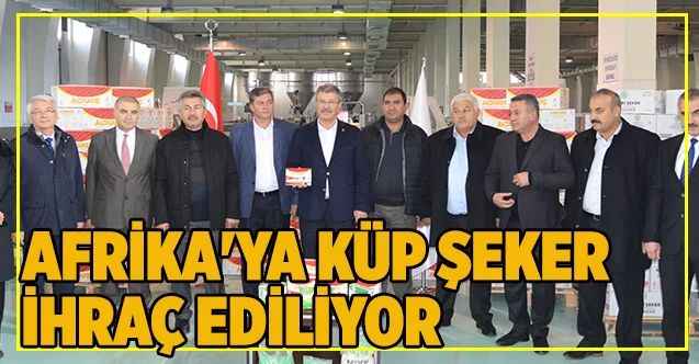 Kayseri Şeker tarihinde bir ilk; Afrika'ya küp şeker ihraç ediliyor