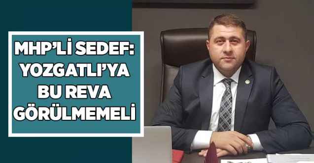 MHP’li Ethem Sedef: Yozgatlı ’ya bu reva görülmemeli