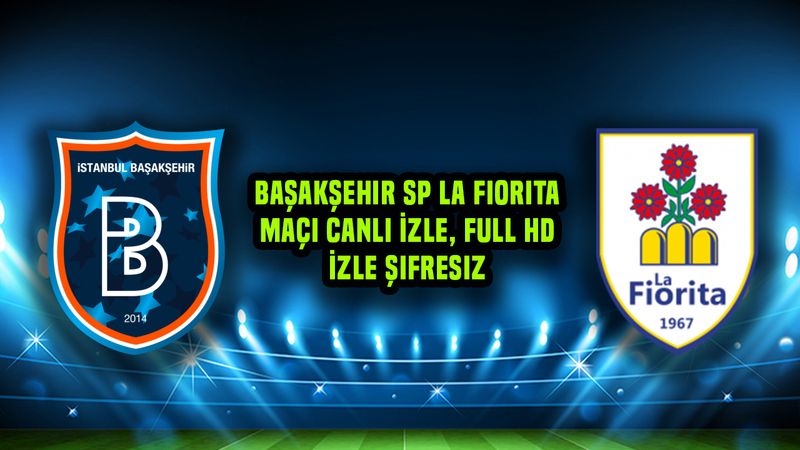 Başakşehir SP La Fiorita Maçı Canlı İzle, Full Hd İzle Şifresiz Linki