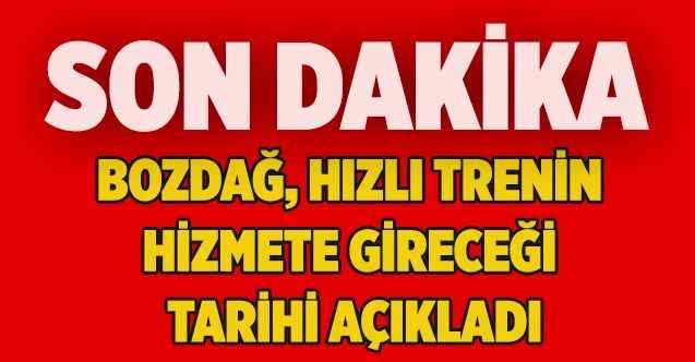 Bozdağ, hızlı trenin hizmete gireceği tarihi açıkladı