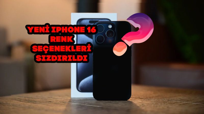 IPhone 16 Renk Seçenekleri Sızdırıldı Hangi Renkler Olacak