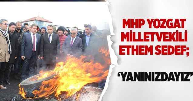 MHP Yozgat Milletvekili Ethem Sedef; ‘YANINIZDAYIZ’