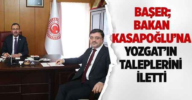Başer, Bakan Kasapoğlu'na Yozgat'ın Taleplerini iletti
