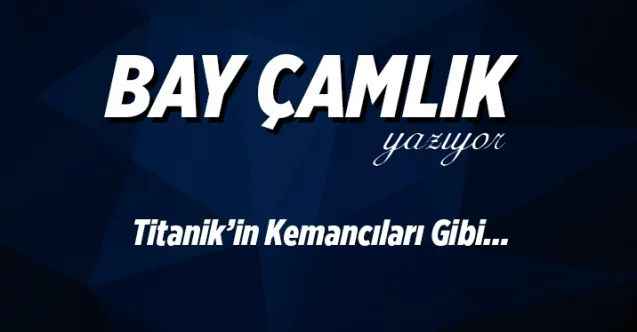 Titanik’in Kemancıları Gibi…
