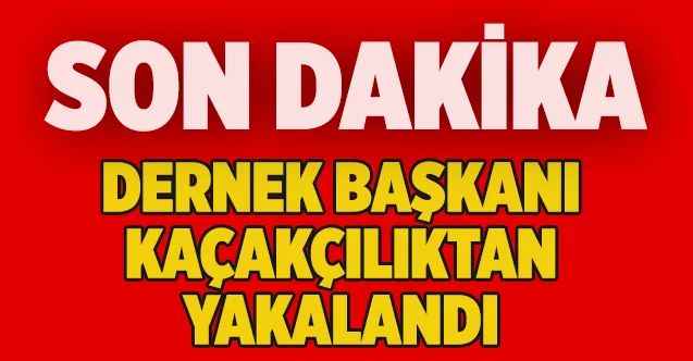 Dernek başkanı, kaçakçılıktan yakalandı