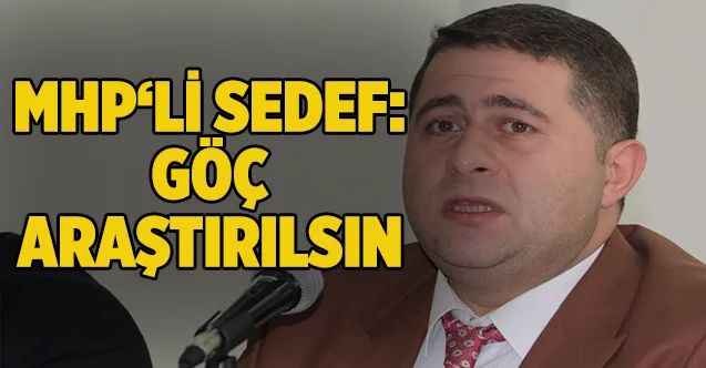 MHP Yozgat Milletvekili Ethem Sedef: Göç araştırılsın