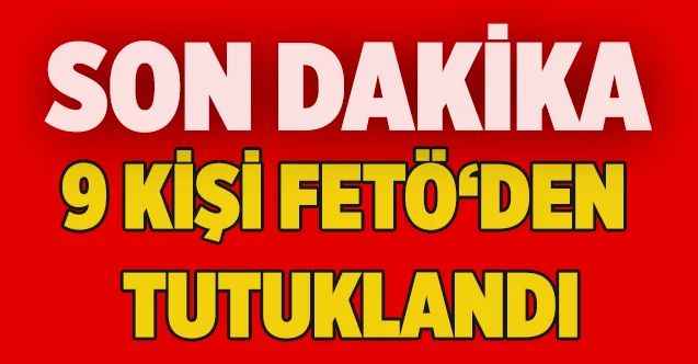 FETÖ /PDY operasyonunda 9 kişi tutuklandı