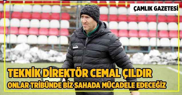 Teknik Direktör Cemal Çıldır: Onlar tribünde biz sahada mücadele edeceğiz