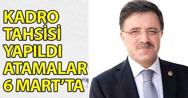 Kadro tahsisi yapıldı : Atamalar 6 Mart’ta
